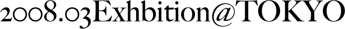 2008.03Exhbition@TOKYO